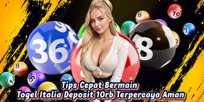 Tips Cepat Bermain Togel Italia Deposit 10rb Terpercaya Aman