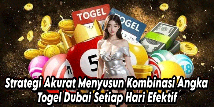 Strategi Akurat Menyusun Kombinasi Angka Togel Dubai Setiap Hari Efektif