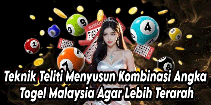 Teknik Teliti Menyusun Kombinasi Angka Togel Malaysia Agar Lebih Terarah