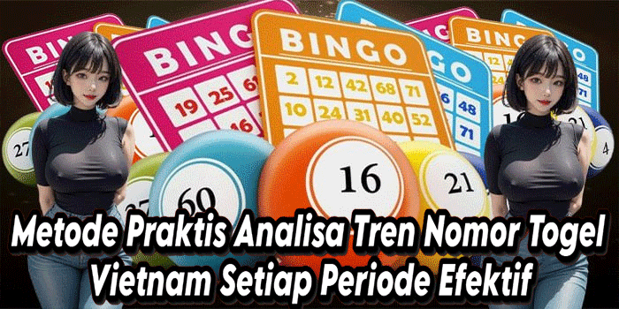 Metode Praktis Analisa Tren Nomor Togel Vietnam Setiap Periode Efektif
