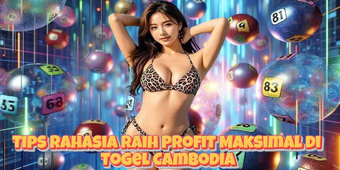 Tips Rahasia Raih Profit Maksimal di Togel Cambodia
