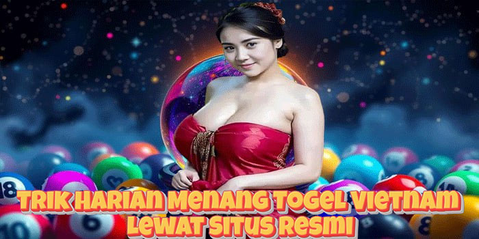 Trik Harian Menang Togel Vietnam Lewat Situs Resmi